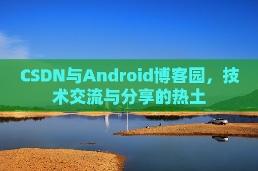 CSDN与Android博客园，技术交流与分享的热土