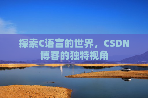探索C语言的世界，CSDN博客的独特视角